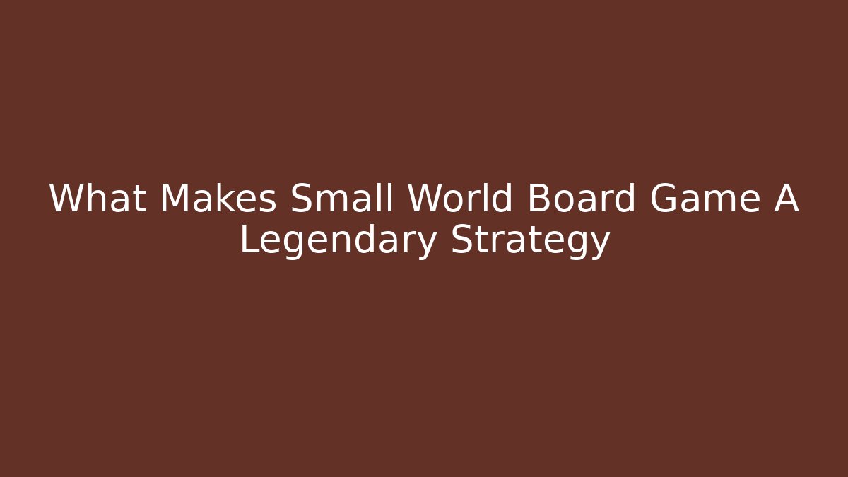What Makes Small World Board Game A Legendary Strategy