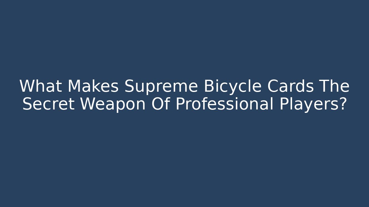 What Makes Supreme Bicycle Cards The Secret Weapon Of Professional Players?