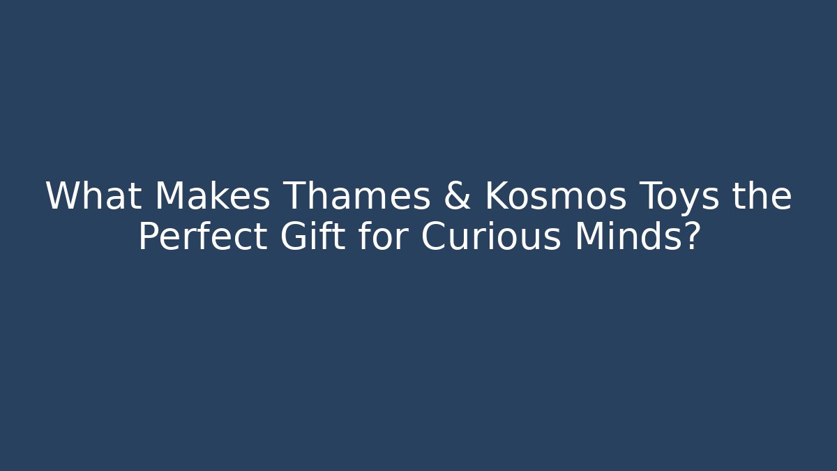 What Makes Thames & Kosmos Toys the Perfect Gift for Curious Minds?