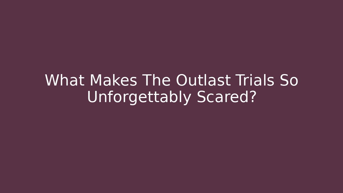 What Makes The Outlast Trials So Unforgettably Scared?