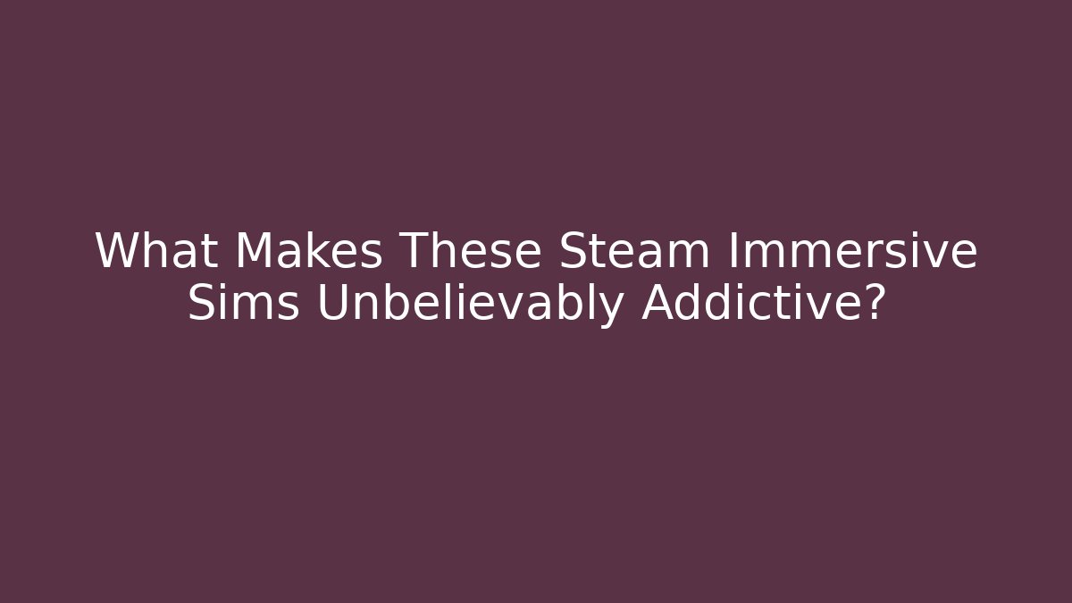 What Makes These Steam Immersive Sims Unbelievably Addictive?