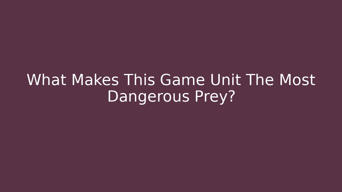 What Makes This Game Unit The Most Dangerous Prey? - Felix Cat Insurance