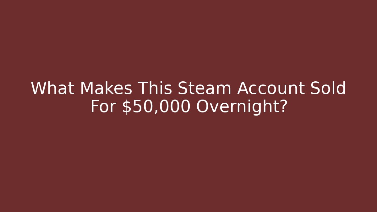 What Makes This Steam Account Sold For $50,000 Overnight?