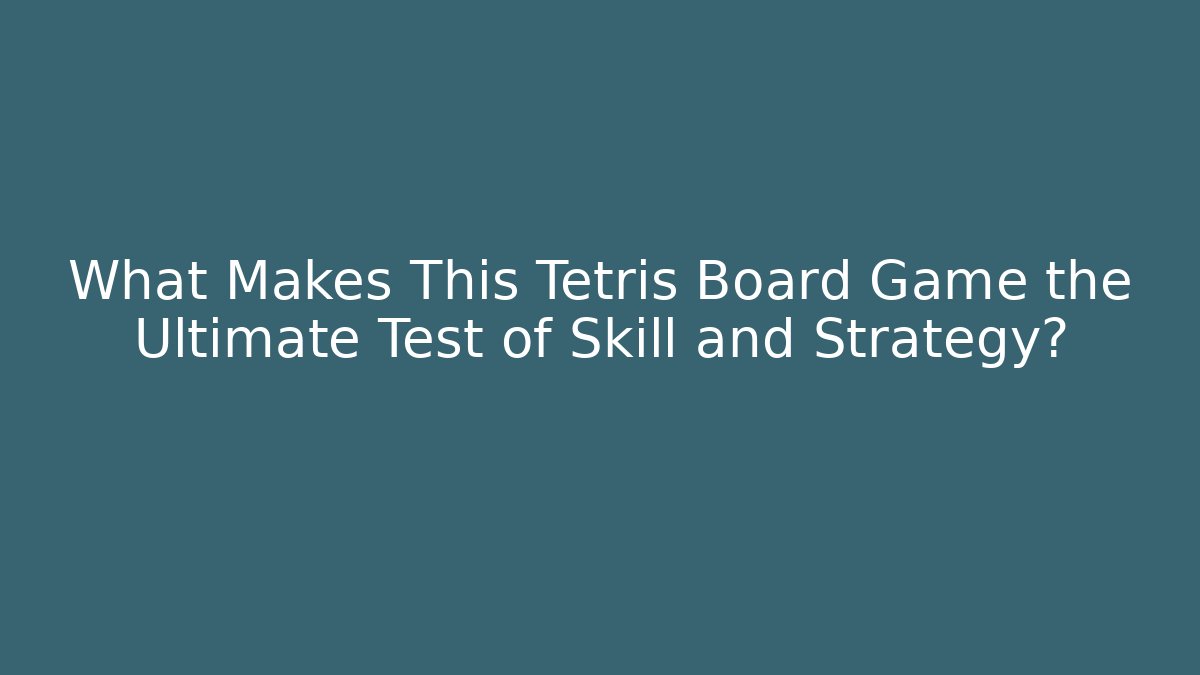 What Makes This Tetris Board Game the Ultimate Test of Skill and Strategy?