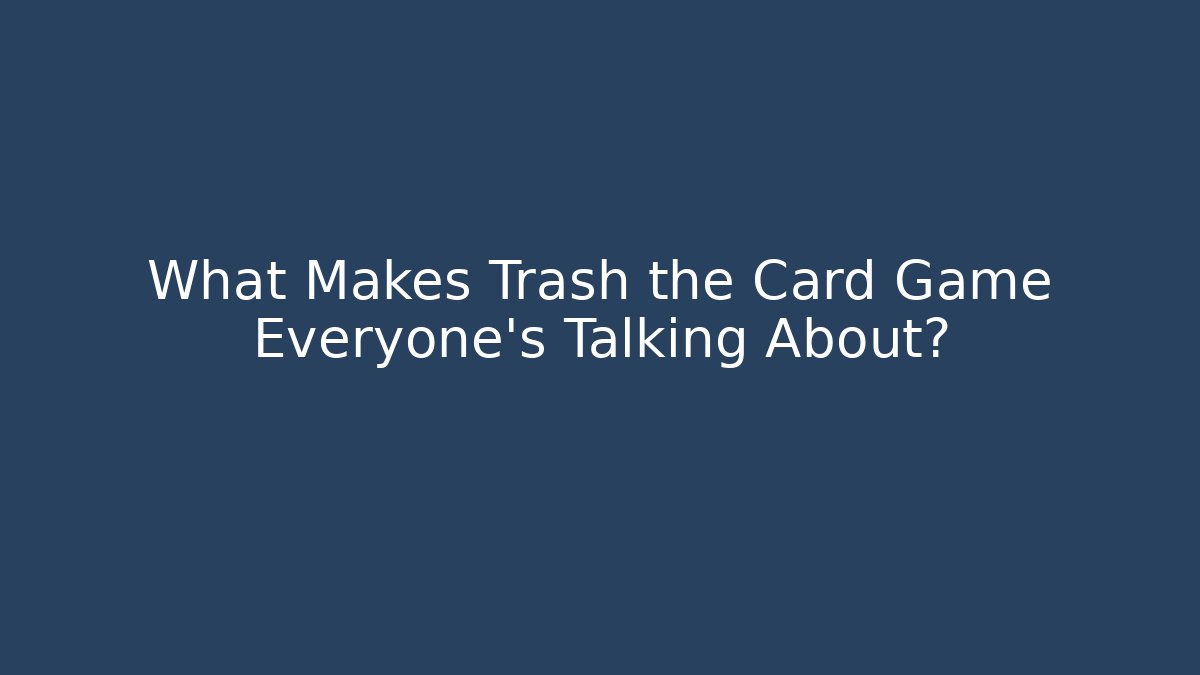 What Makes Trash the Card Game Everyone’s Talking About? - Felix Cat Insurance