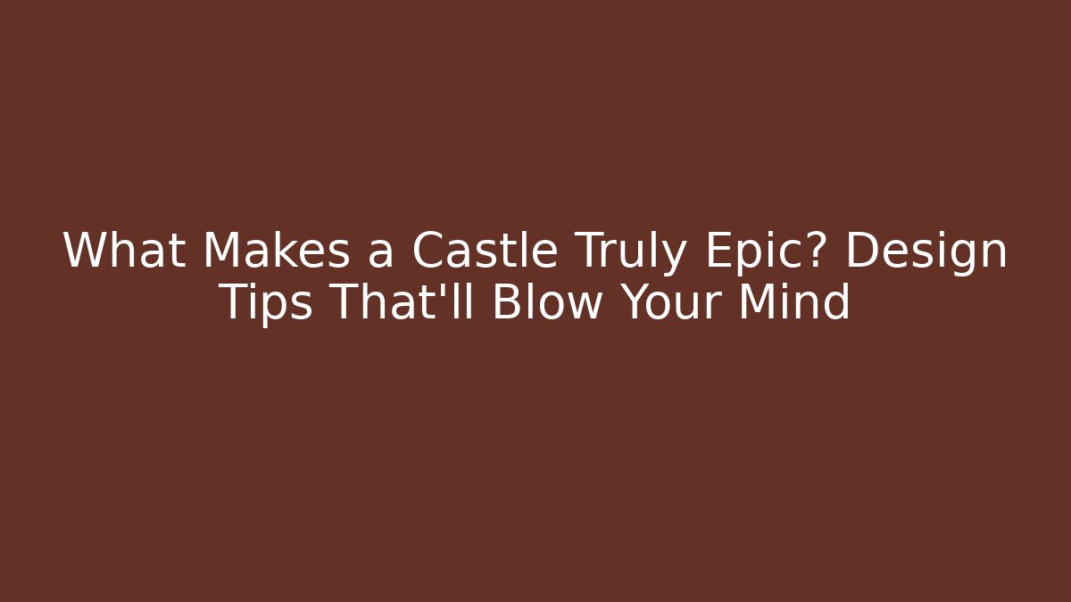 What Makes a Castle Truly Epic? Design Tips That'll Blow Your Mind