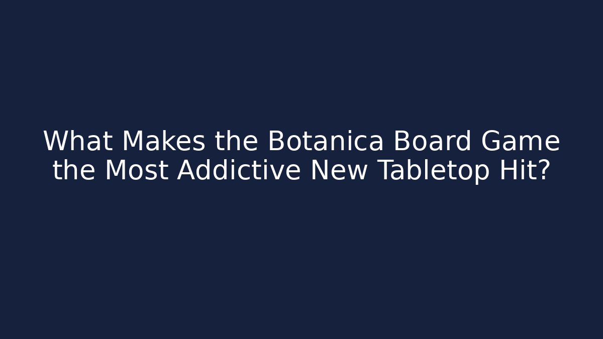 What Makes the Botanica Board Game the Most Addictive New Tabletop Hit?