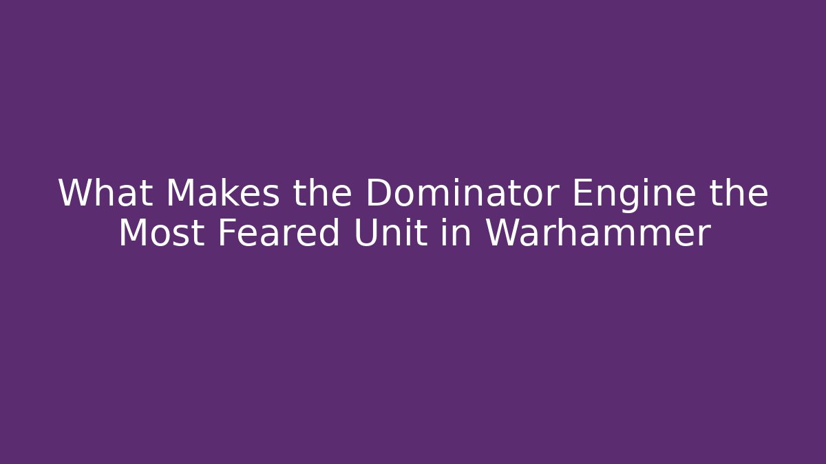 What Makes the Dominator Engine the Most Feared Unit in Warhammer