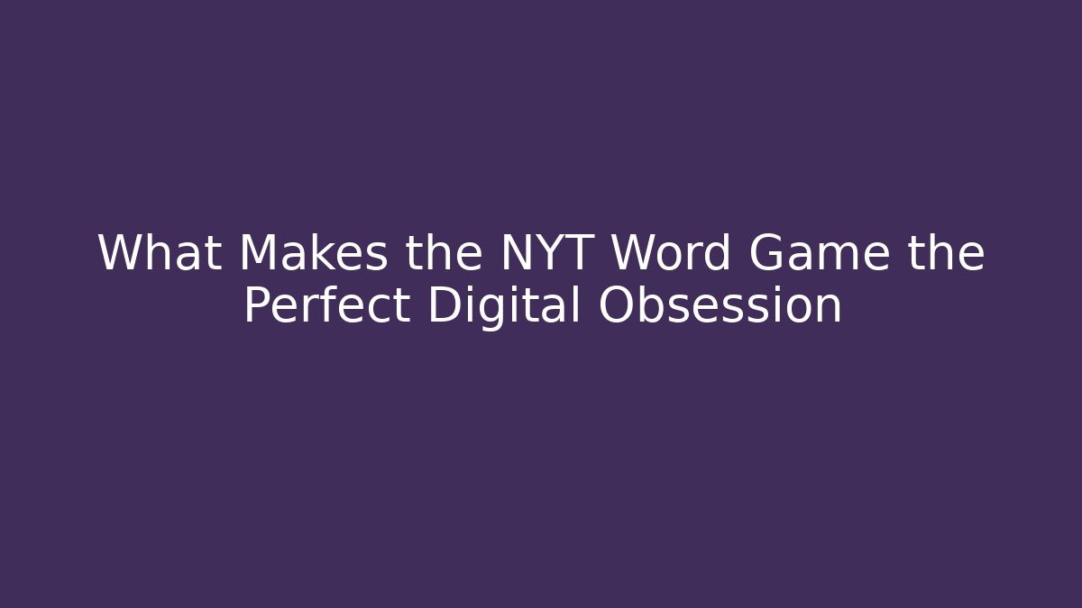 What Makes the NYT Word Game the Perfect Digital Obsession