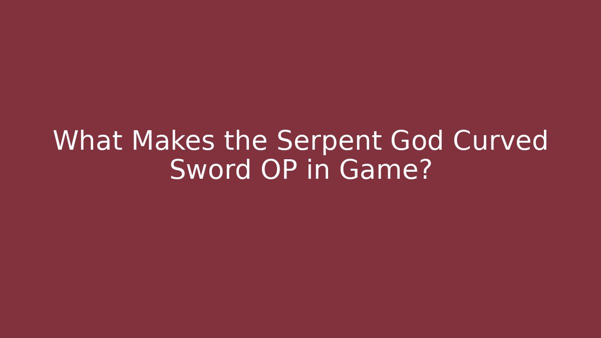 What Makes the Serpent God Curved Sword OP in Game?
