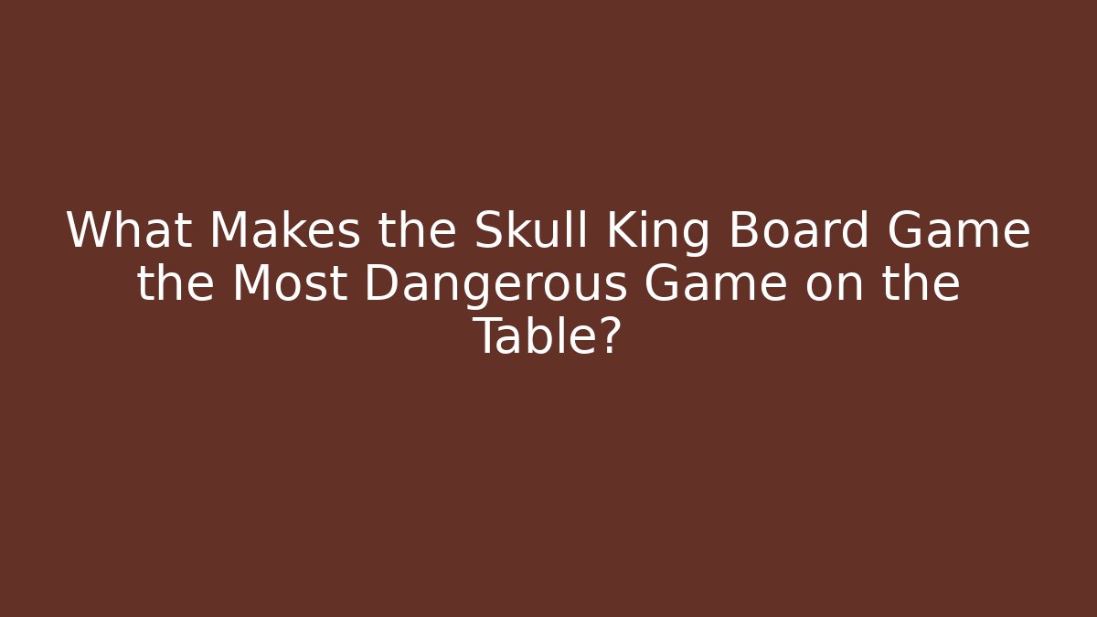 What Makes the Skull King Board Game the Most Dangerous Game on the Table?
