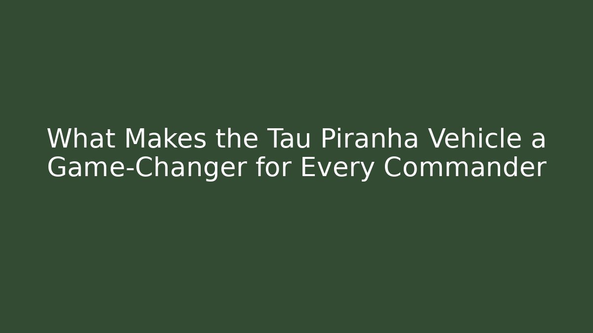What Makes the Tau Piranha Vehicle a Game-Changer for Every Commander