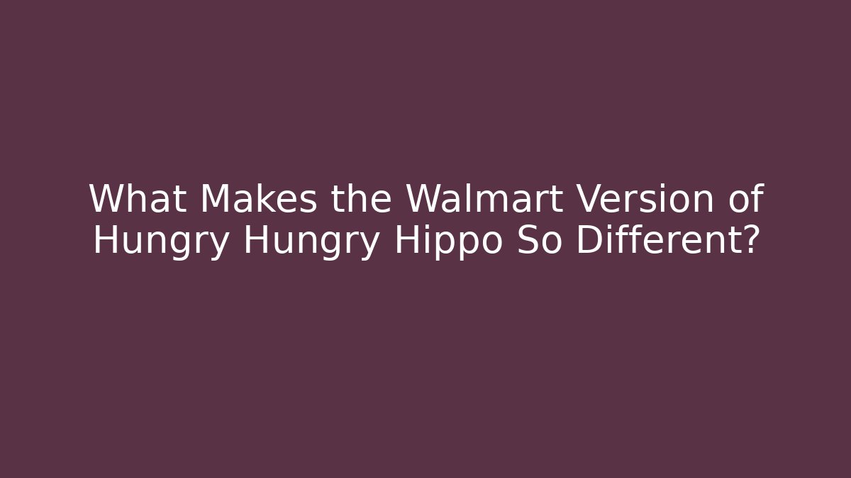 What Makes the Walmart Version of Hungry Hungry Hippo So Different? - Felix Cat Insurance