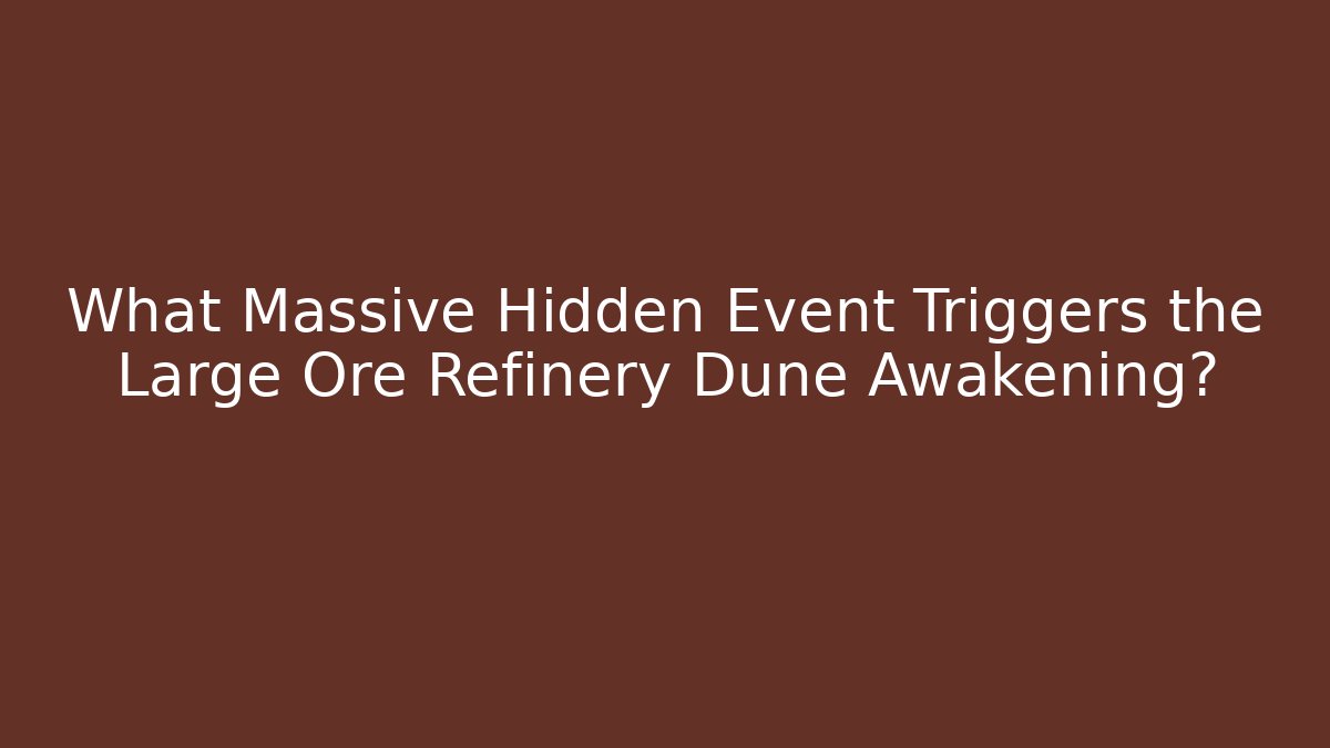 What Massive Hidden Event Triggers the Large Ore Refinery Dune Awakening?