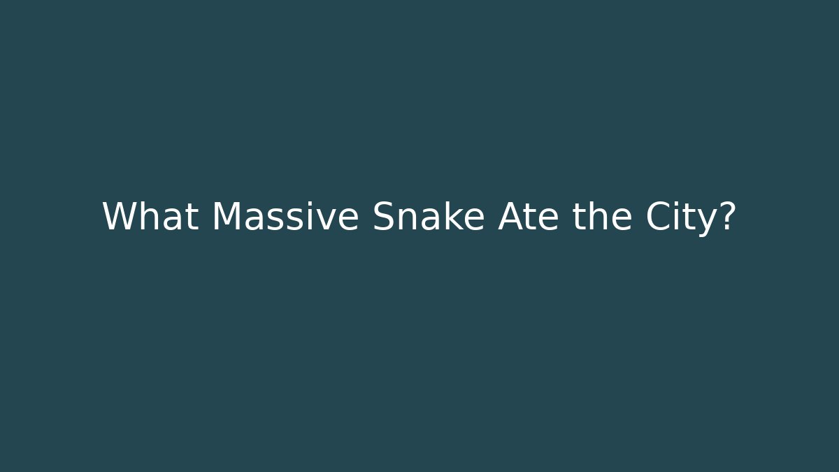 What Massive Snake Ate the City?