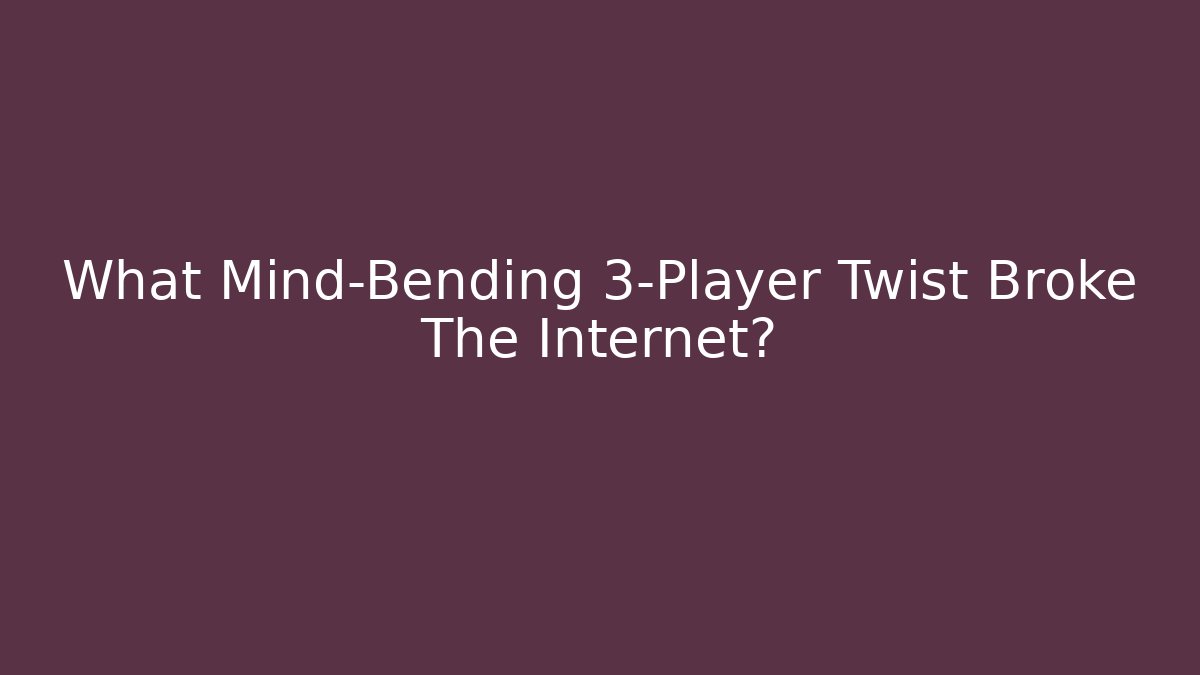 What Mind-Bending 3-Player Twist Broke The Internet?