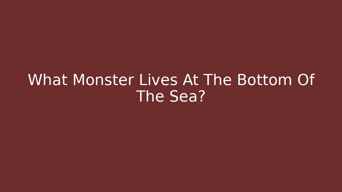 What Monster Lives At The Bottom Of The Sea?