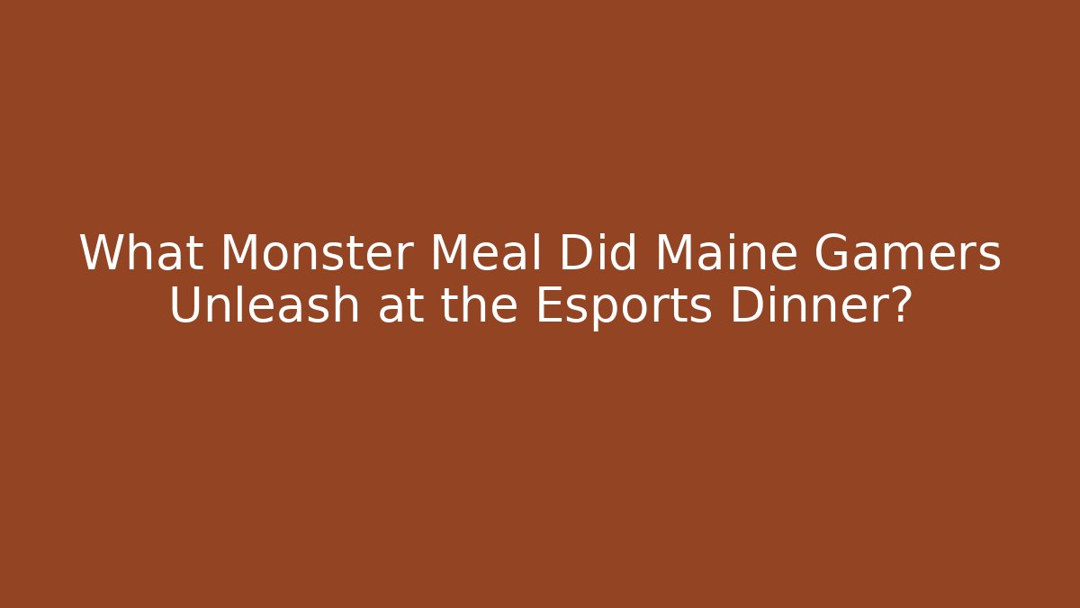 What Monster Meal Did Maine Gamers Unleash at the Esports Dinner?