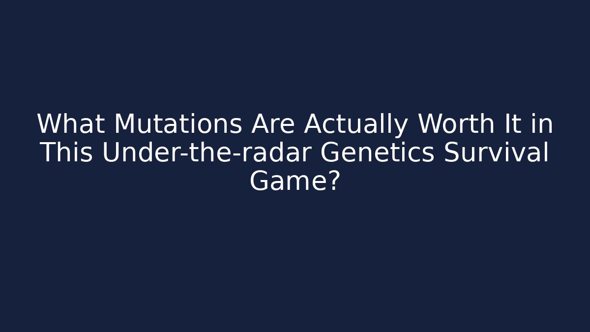 What Mutations Are Actually Worth It in This Under-the-radar Genetics Survival Game?