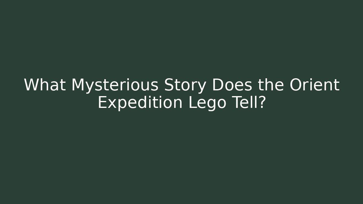 What Mysterious Story Does the Orient Expedition Lego Tell?