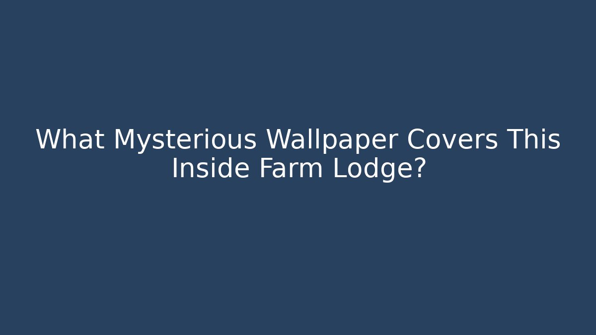 What Mysterious Wallpaper Covers This Inside Farm Lodge?