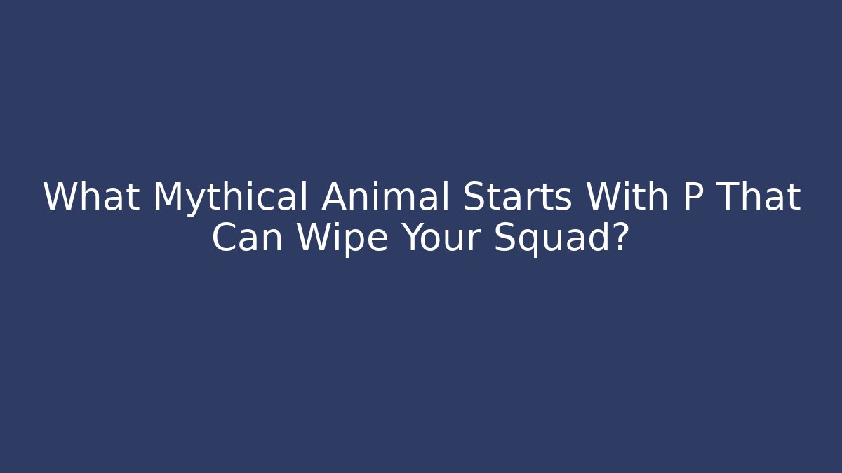 What Mythical Animal Starts With P That Can Wipe Your Squad?