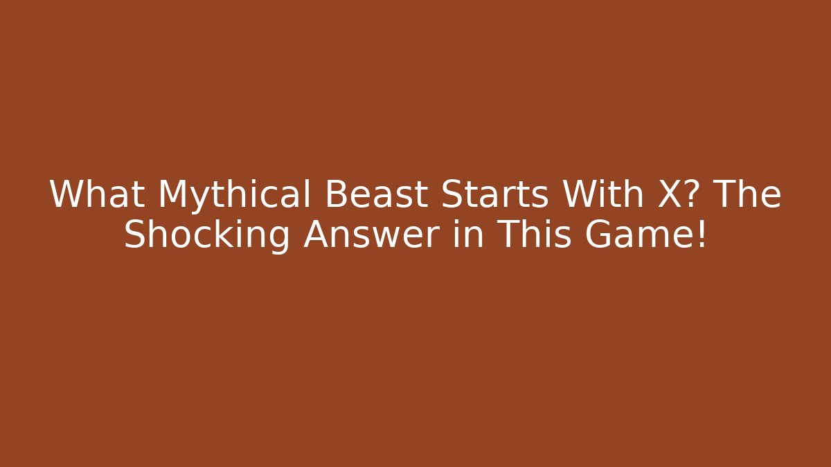 What Mythical Beast Starts With X? The Shocking Answer in This Game!