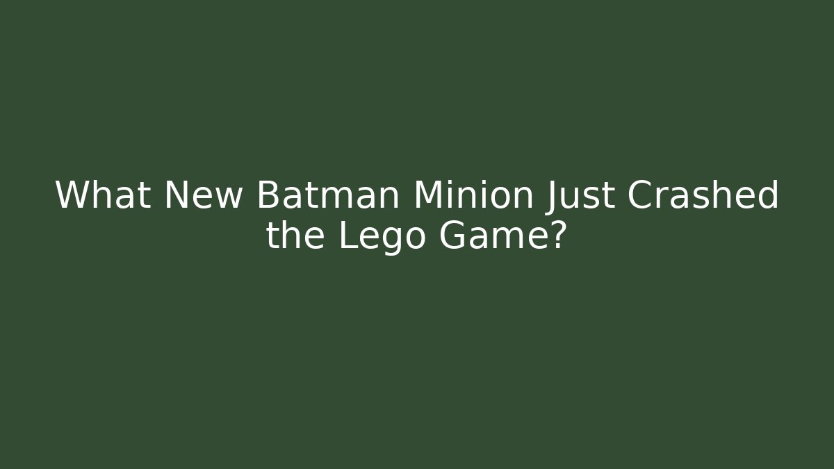 What New Batman Minion Just Crashed the Lego Game? - Felix Cat Insurance
