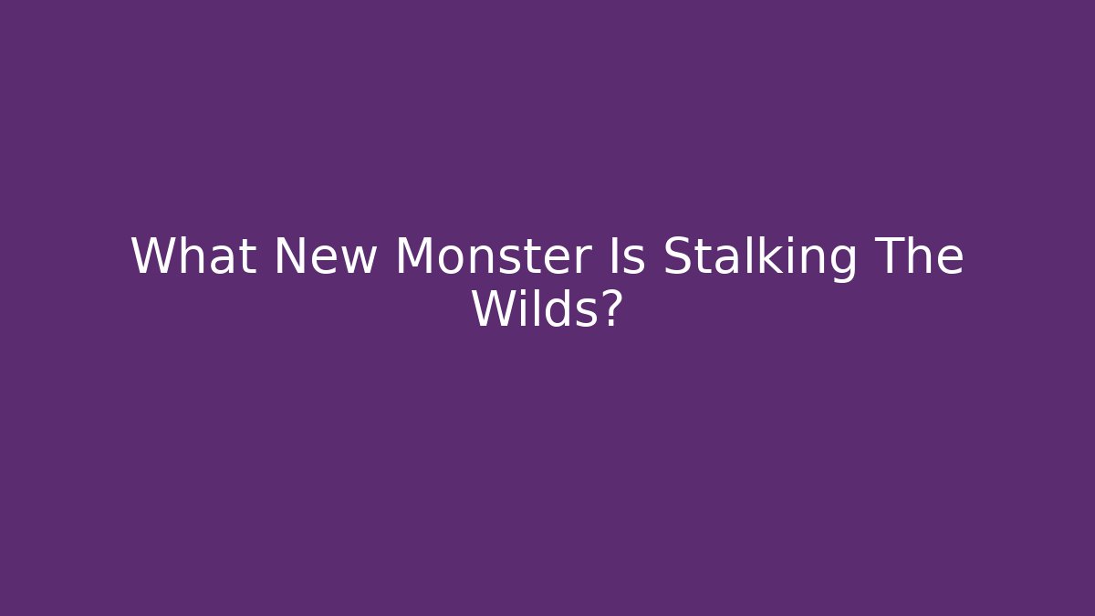 What New Monster Is Stalking The Wilds?