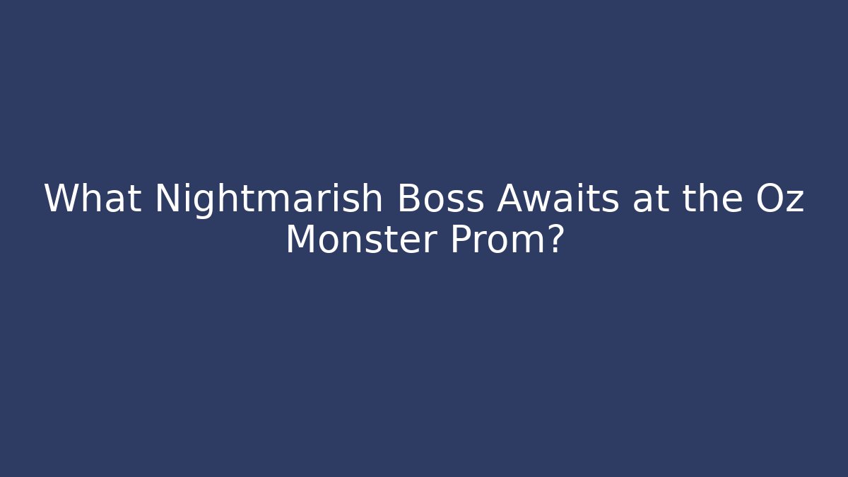 What Nightmarish Boss Awaits at the Oz Monster Prom?