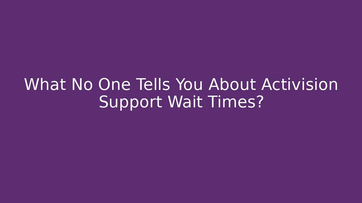 What No One Tells You About Activision Support Wait Times?