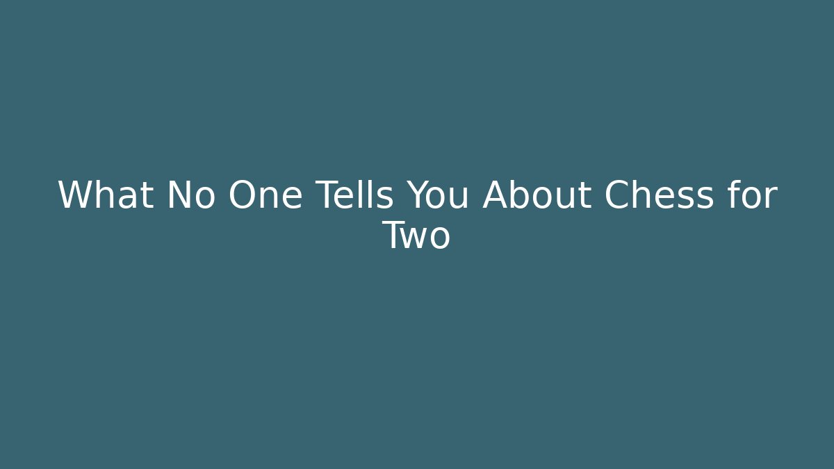 What No One Tells You About Chess for Two