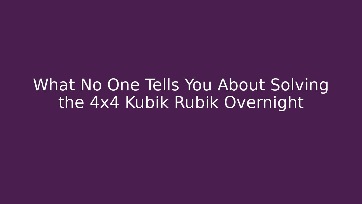 What No One Tells You About Solving the 4x4 Kubik Rubik Overnight