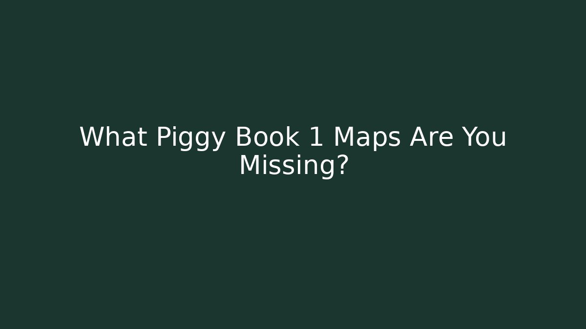 What Piggy Book 1 Maps Are You Missing?