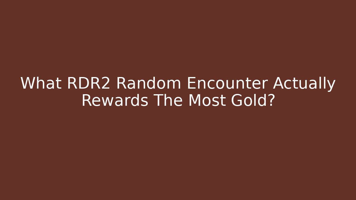 What RDR2 Random Encounter Actually Rewards The Most Gold?
