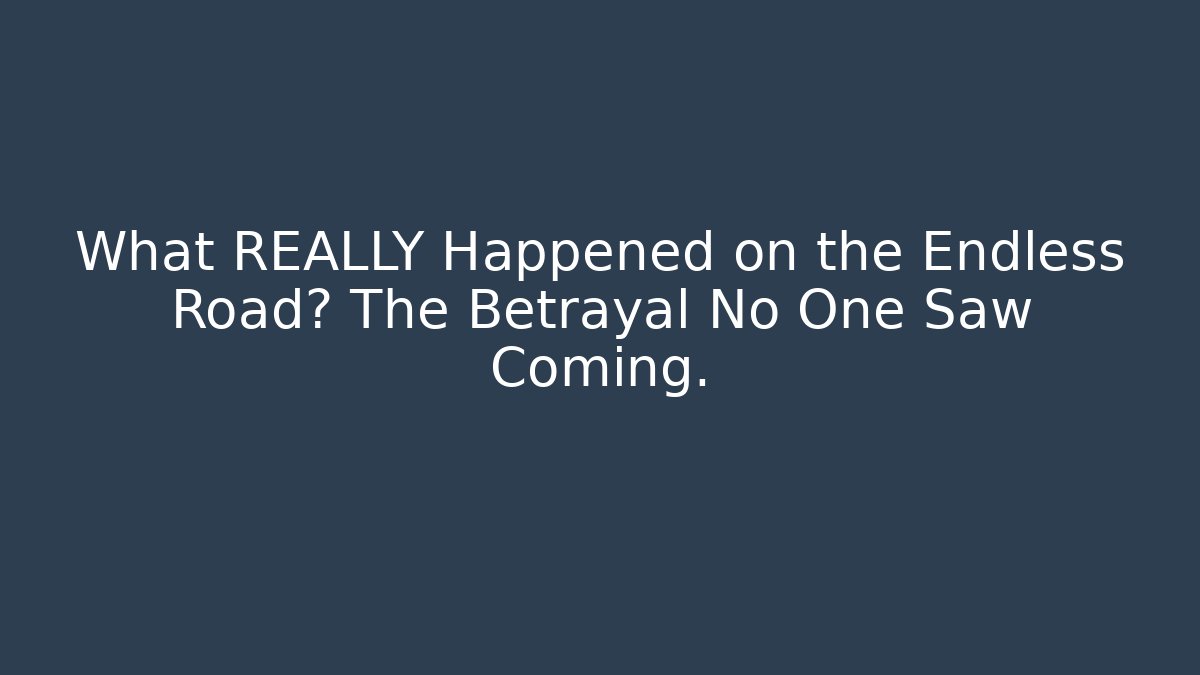 What REALLY Happened on the Endless Road? The Betrayal No One Saw Coming.