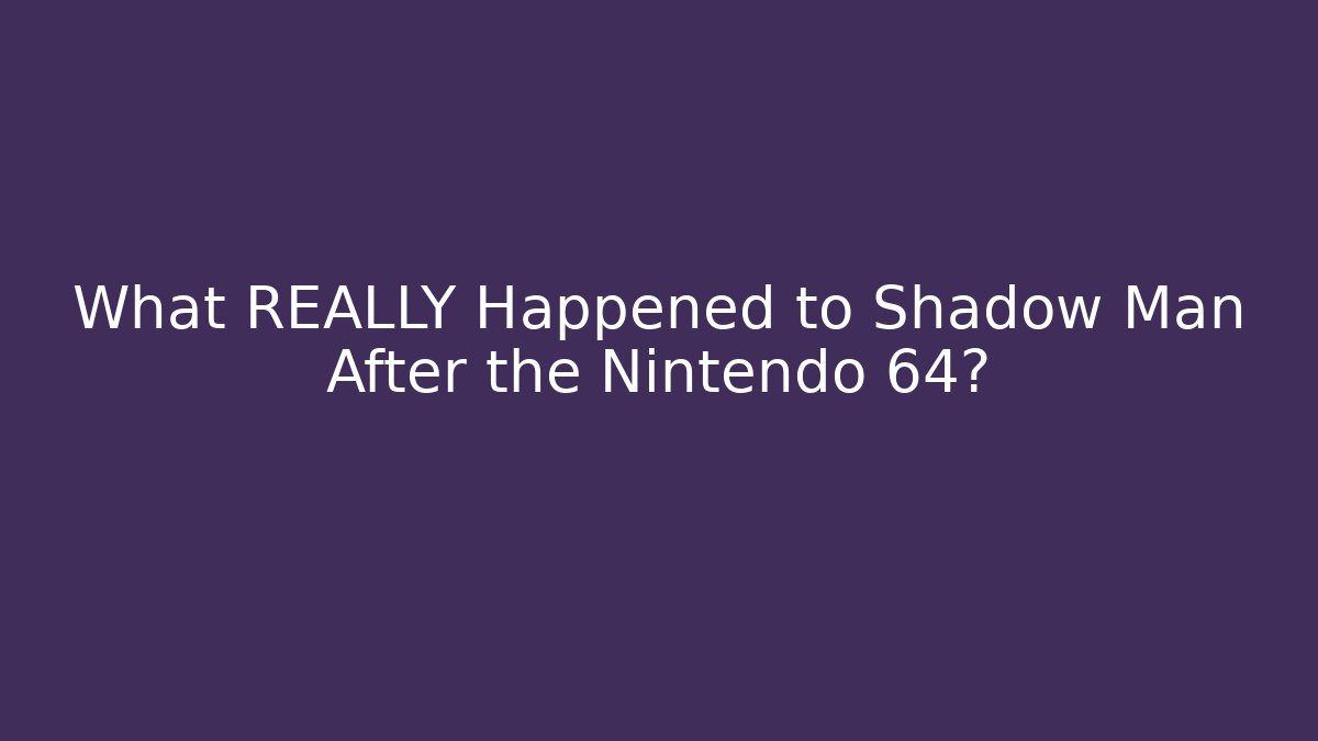 What REALLY Happened to Shadow Man After the Nintendo 64?