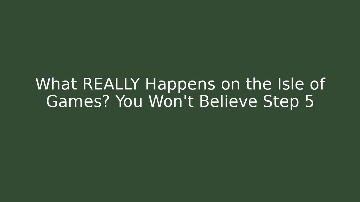 What REALLY Happens on the Isle of Games? You Won't Believe Step 5