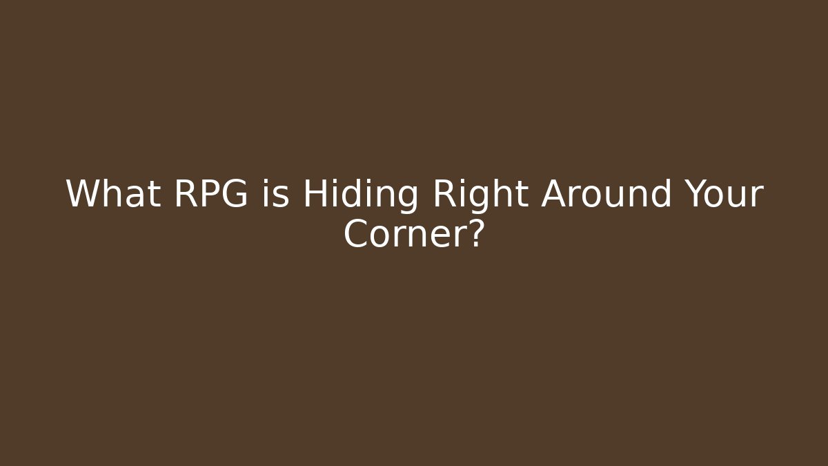 What RPG is Hiding Right Around Your Corner?