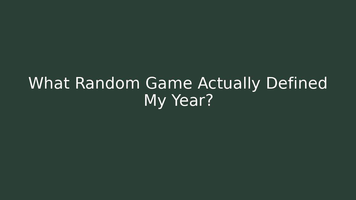 What Random Game Actually Defined My Year?