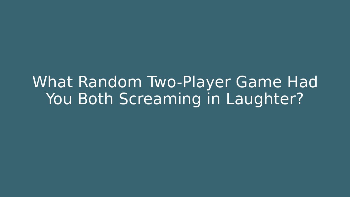 What Random Two-Player Game Had You Both Screaming in Laughter? - Felix Cat Insurance