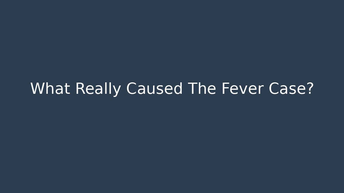 What Really Caused The Fever Case?