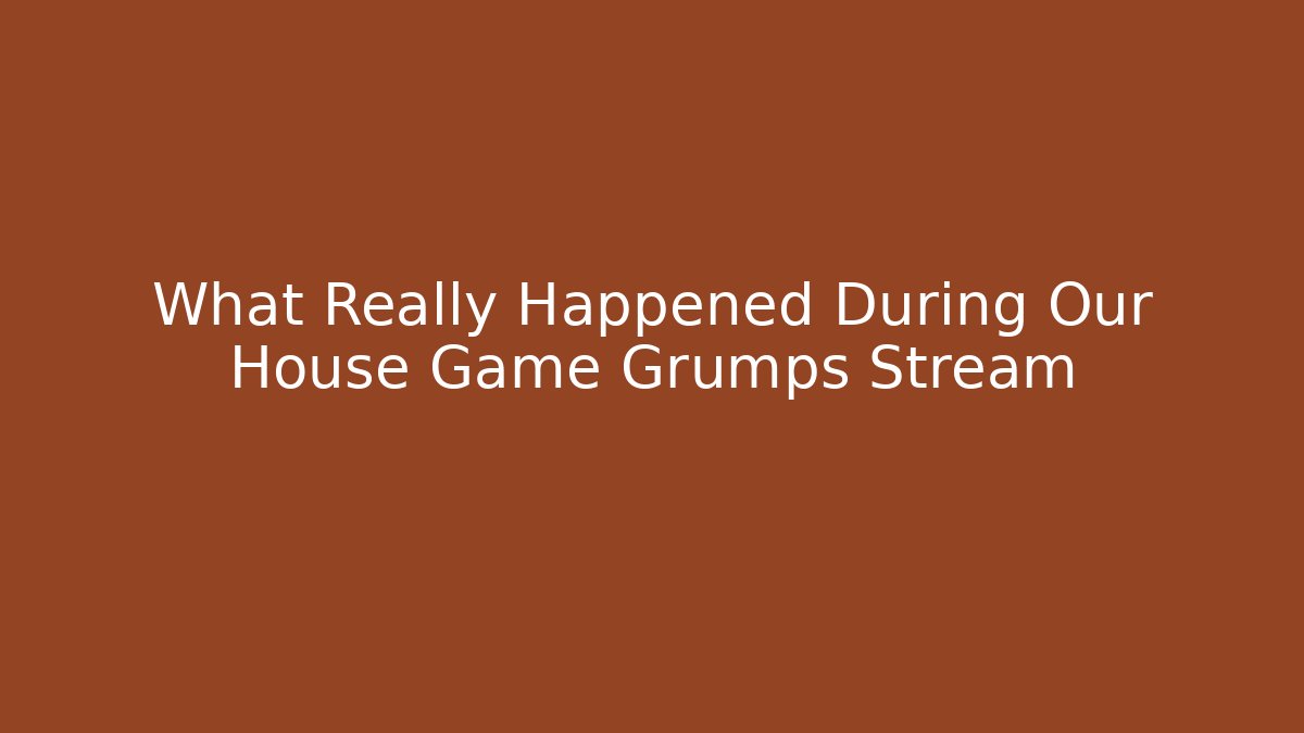 What Really Happened During Our House Game Grumps Stream