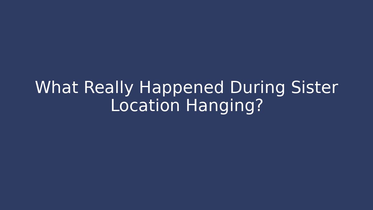 What Really Happened During Sister Location Hanging? - Felix Cat Insurance