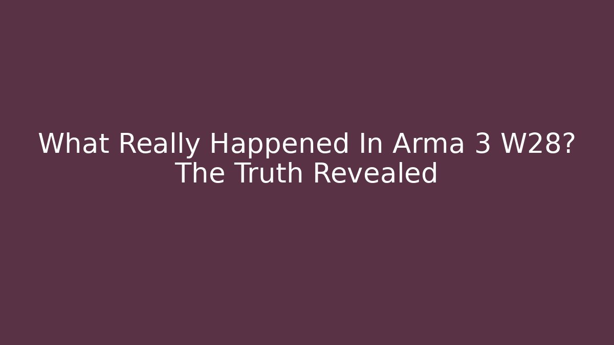 What Really Happened In Arma 3 W28? The Truth Revealed