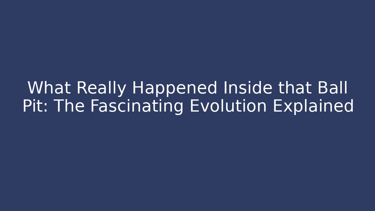 What Really Happened Inside that Ball Pit: The Fascinating Evolution Explained - Felix Cat Insurance