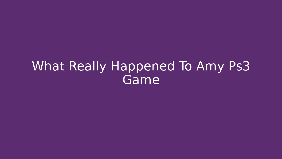 What Really Happened To Amy Ps3 Game