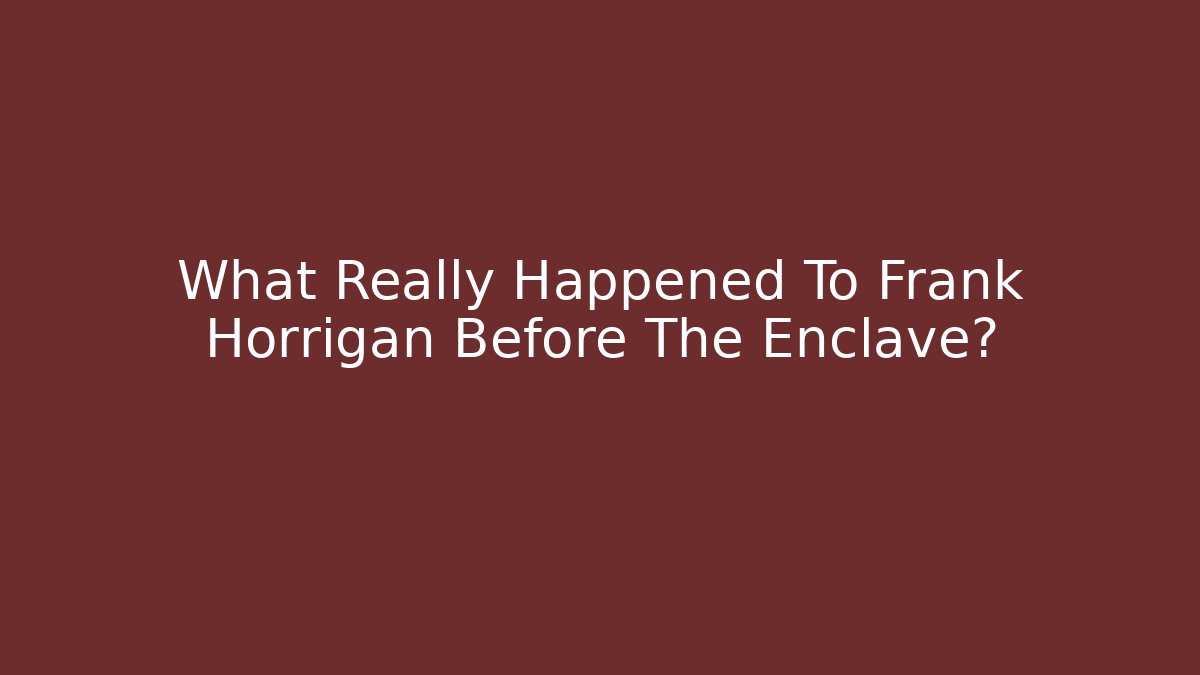 What Really Happened To Frank Horrigan Before The Enclave?