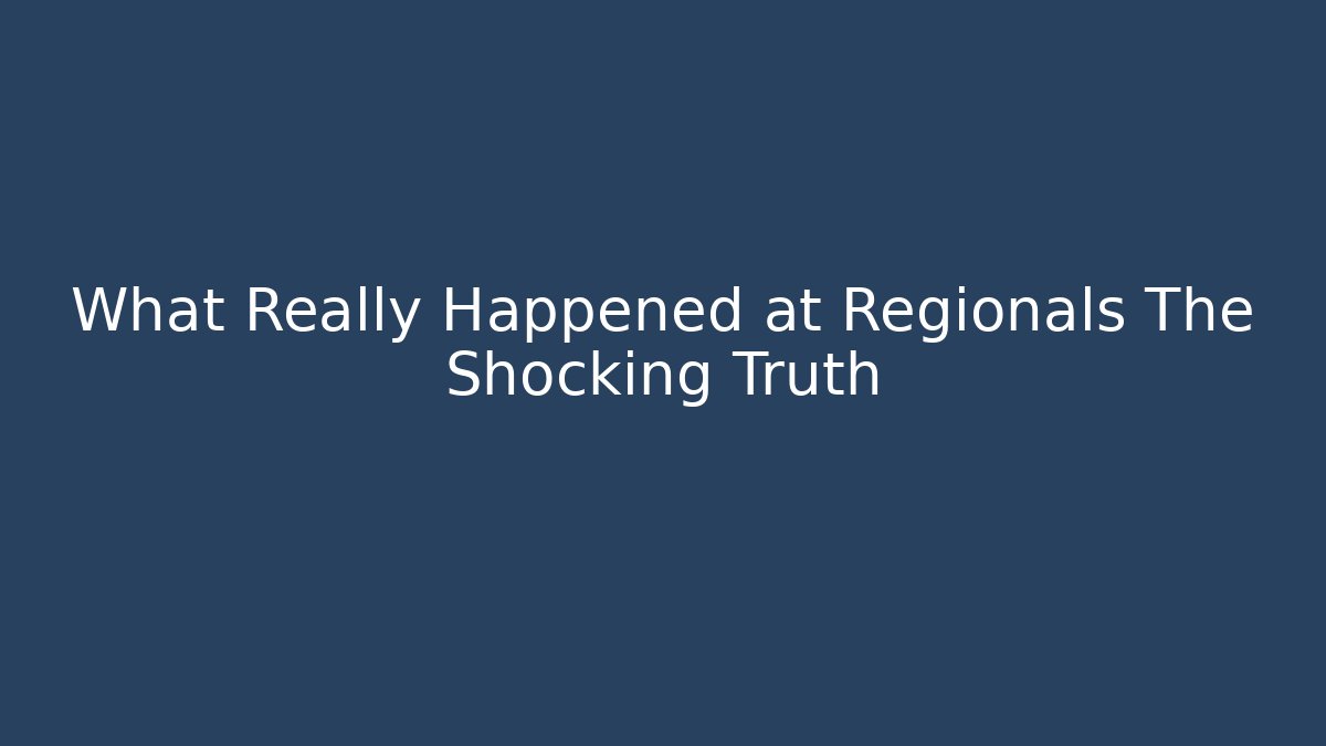 What Really Happened at Regionals The Shocking Truth