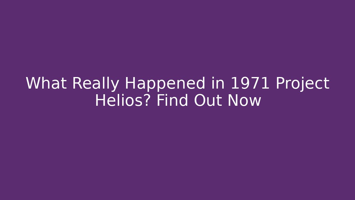 What Really Happened in 1971 Project Helios? Find Out Now